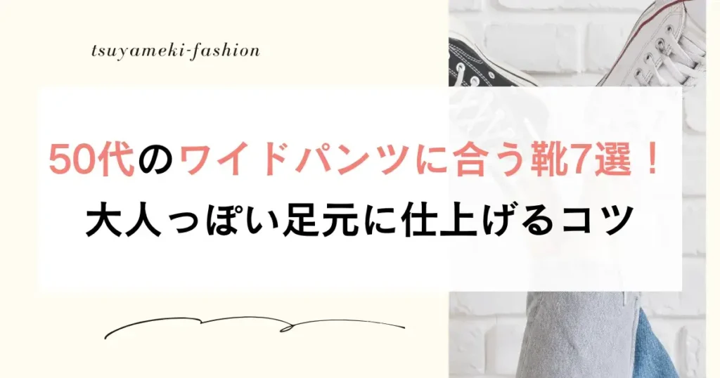 50代のワイドパンツに合う靴7選！大人っぽい足元に仕上げるコツ