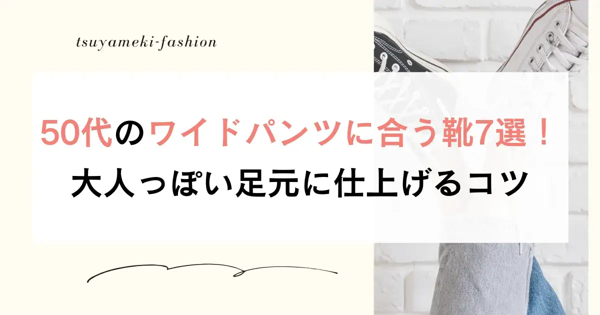 50代のワイドパンツに合う靴7選！大人っぽい足元に仕上げるコツ