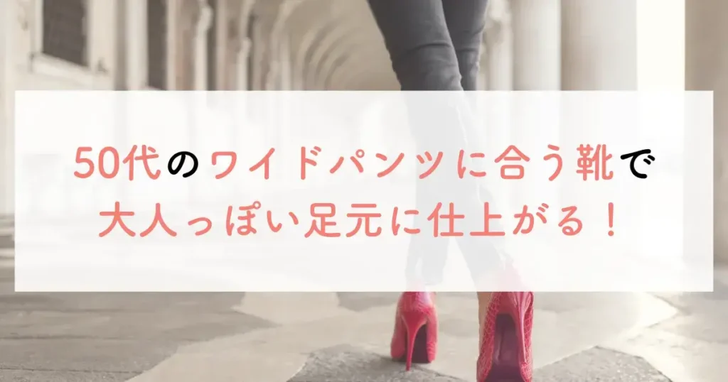50代のワイドパンツに合う靴で大人っぽい足元に仕上がる！