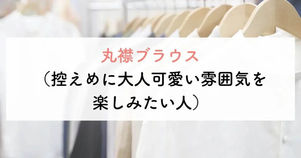 丸襟ブラウス(控えめに大人可愛い雰囲気を楽しみたい人)