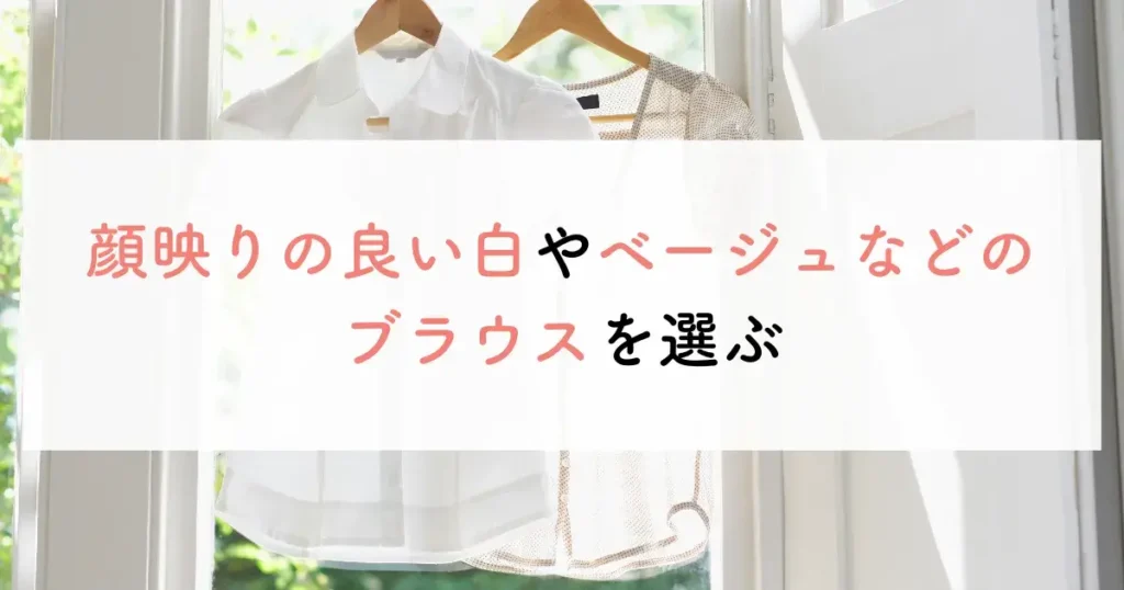 顔映りの良い白やベージュなどのブラウスを選ぶ