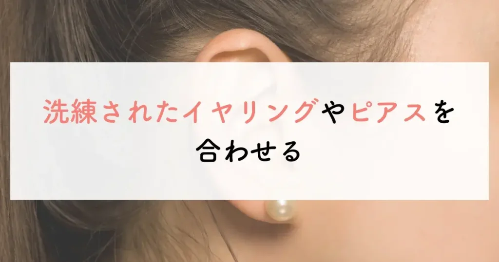 洗練されたイヤリングやピアスを合わせる