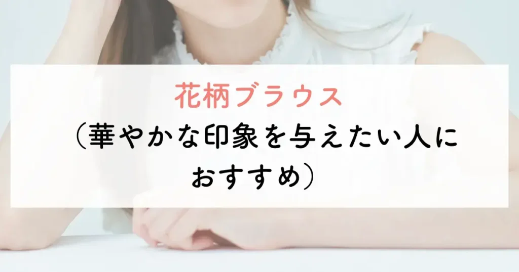 花柄ブラウス(華やかな印象を与えたい人におすすめ)