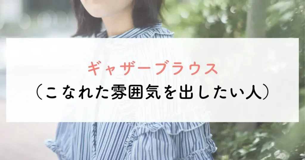 ギャザーブラウス(こなれた雰囲気を出したい人)