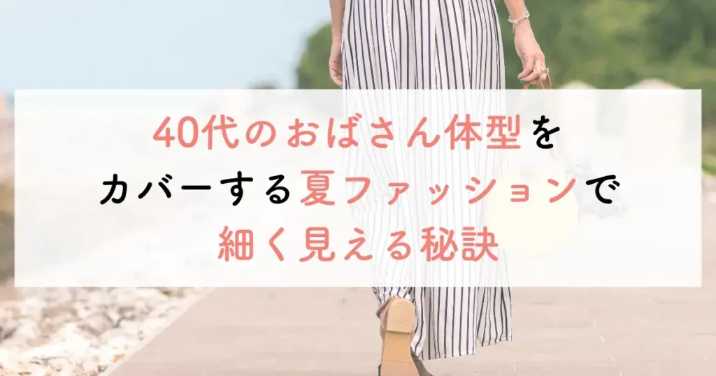 40代のおばさん体型をカバーする夏ファッションで細く見える秘訣
