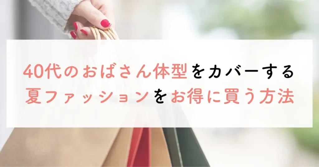 40代のおばさん体型をカバーする夏ファッションをお得に買う方法