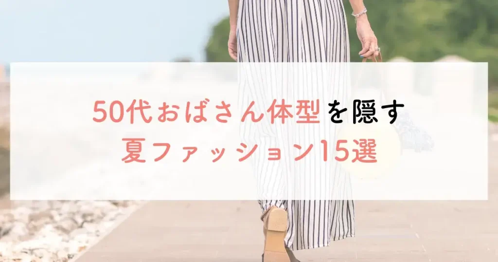 50代おばさん体型を隠す夏ファッション15選