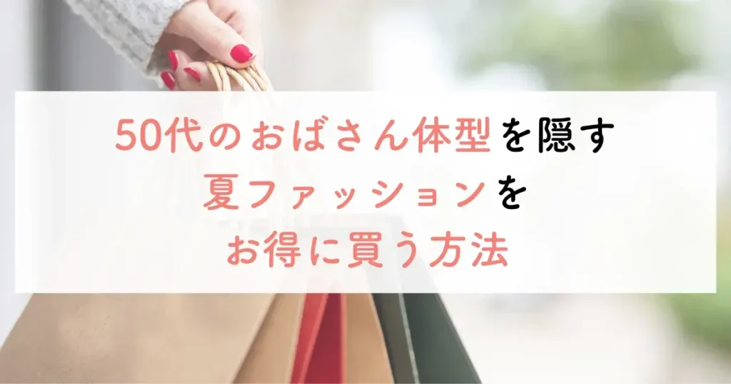 50代のおばさん体型を隠す夏ファッションをお得に買う方法