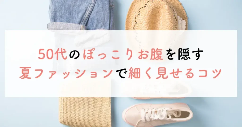 50代のぽっこりお腹を隠す夏ファッションで細く見せるコツ