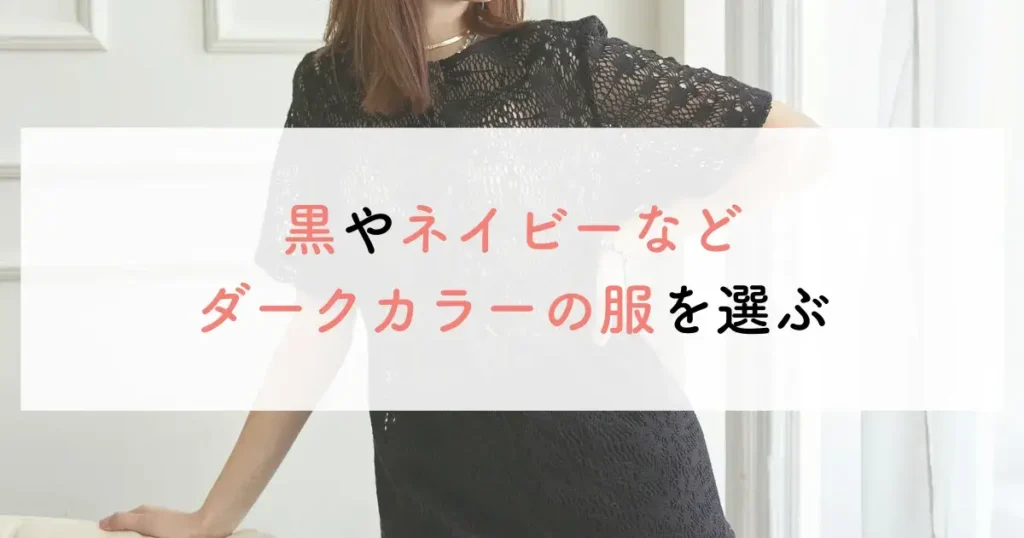 黒やネイビーなどダークカラーの服を選ぶ