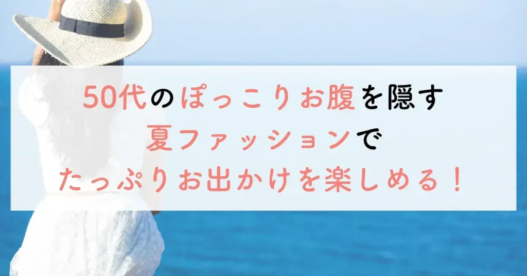 50代のぽっこりお腹を隠す夏ファッションでたっぷりお出かけを楽しめる！