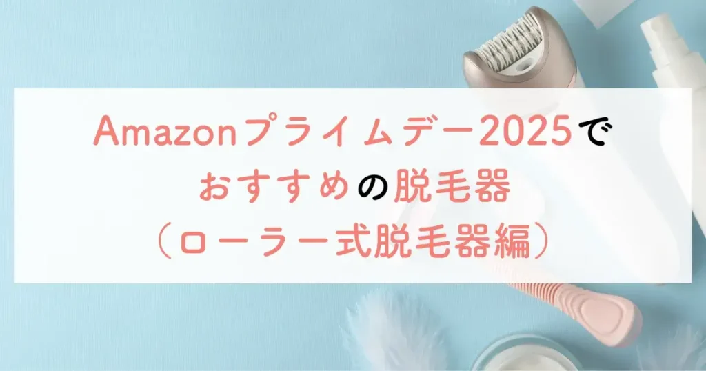Amazonプライムデー2025でおすすめの脱毛器（ローラー式脱毛器編）