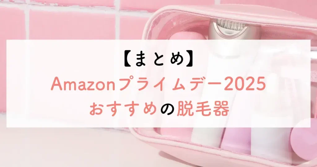 【まとめ】Amazonプライムデー2025おすすめの脱毛器