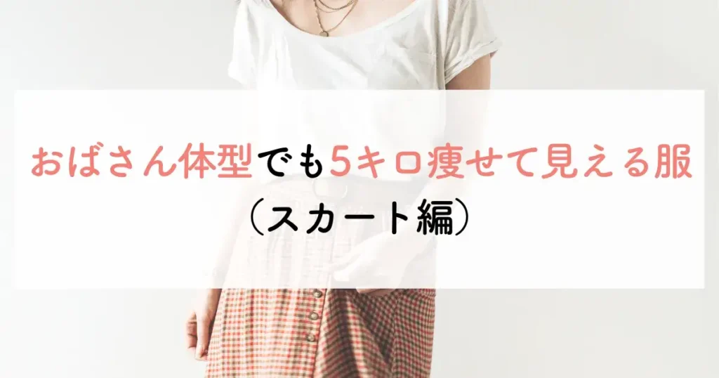 おばさん体型でも5キロ痩せて見える服(スカート編)