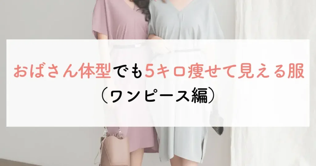おばさん体型でも5キロ痩せて見える服(ワンピース編)