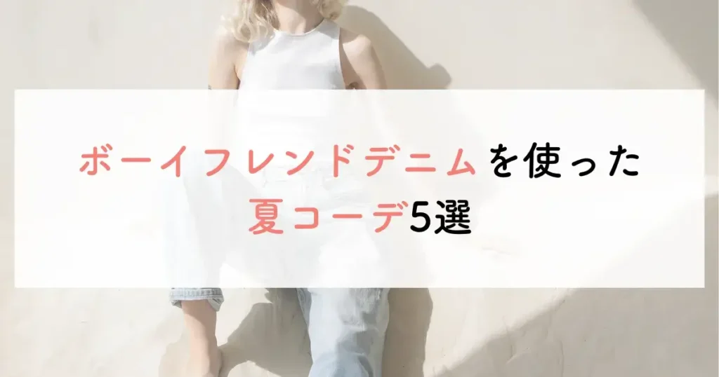 ボーイフレンドデニムを使った夏コーデ5選