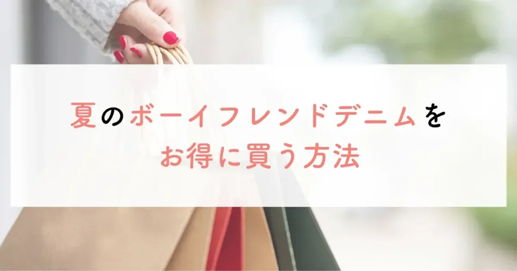 夏のボーイフレンドデニムをお得に買う方法