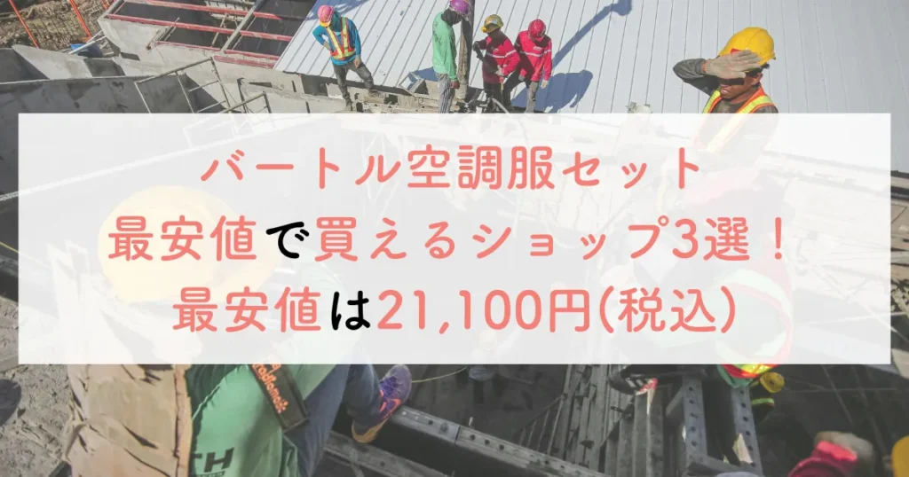 【まとめ】バートル空調服セット最安値で買えるショップ3選!最安値は21,100円(税込)