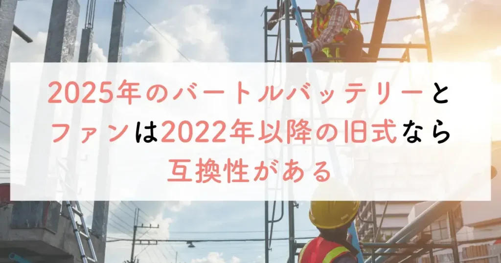 2025年のバートルバッテリーとファンは2022年以降の旧式なら互換性がある