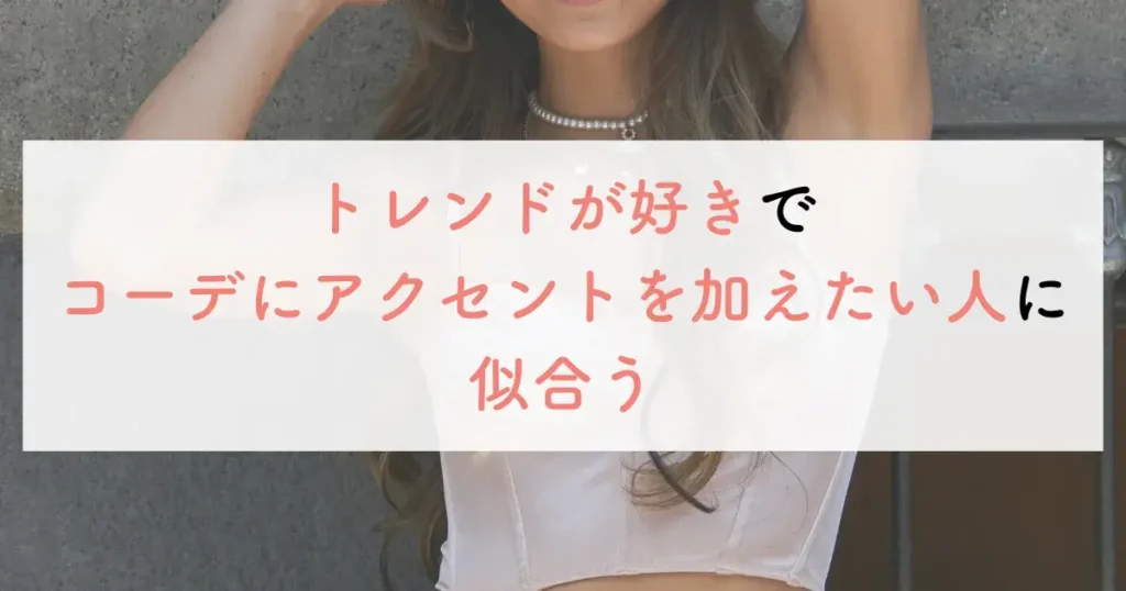 トレンドが好きでコーデにアクセントを加えたい人に似合う