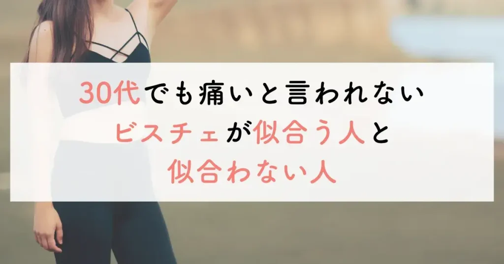 30代でも痛いと言われないビスチェが似合う人と似合わない人