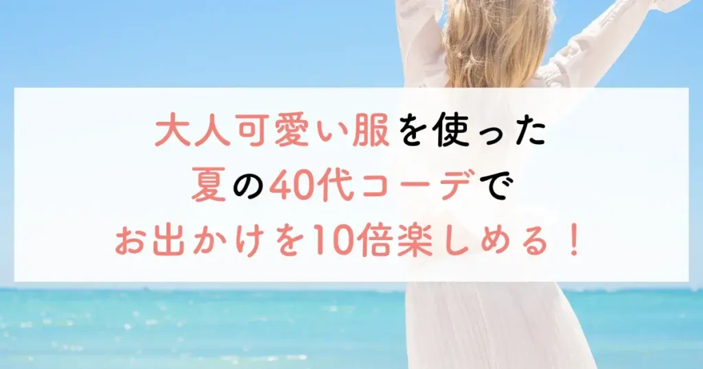 大人可愛い服を使った夏の40代コーデでお出かけを10倍楽しめる!