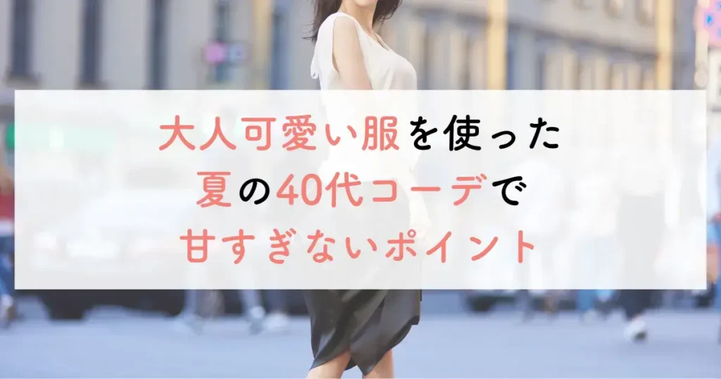 大人可愛い服を使った夏の40代コーデで甘すぎないポイント