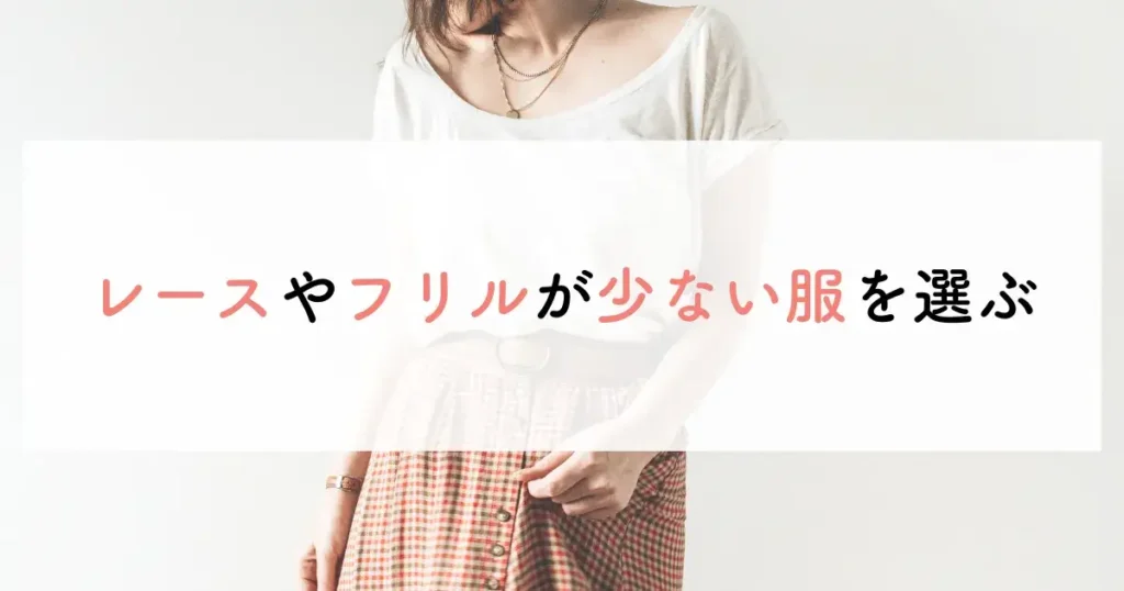レースやフリルが少ない服を選ぶ