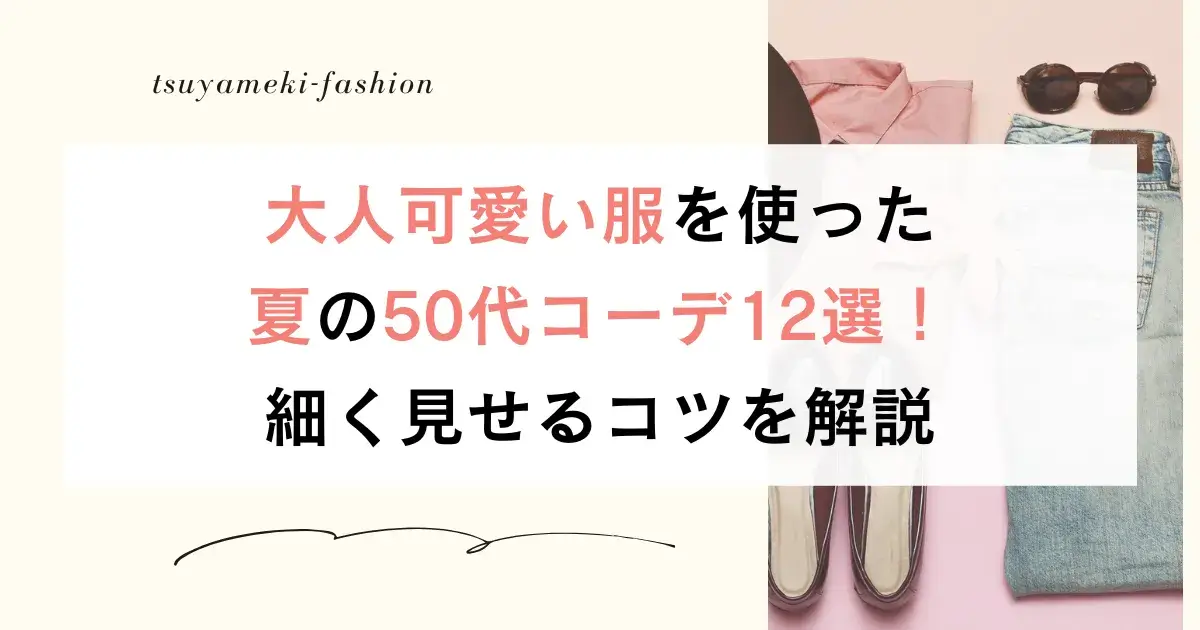 大人可愛い服を使った夏の50代コーデ12選！細く見せるコツを解説