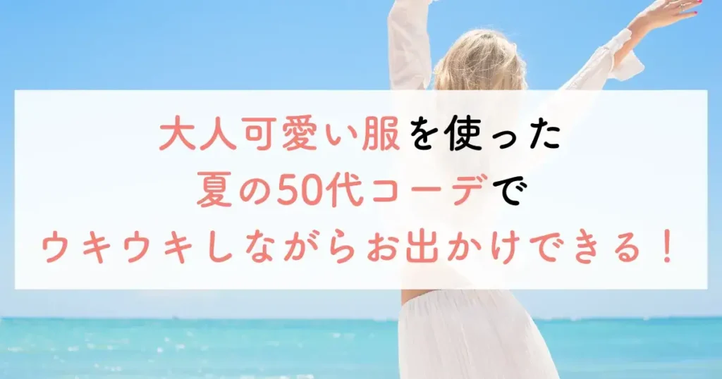 大人可愛い服を使った夏の50代コーデでウキウキしながらお出かけできる!