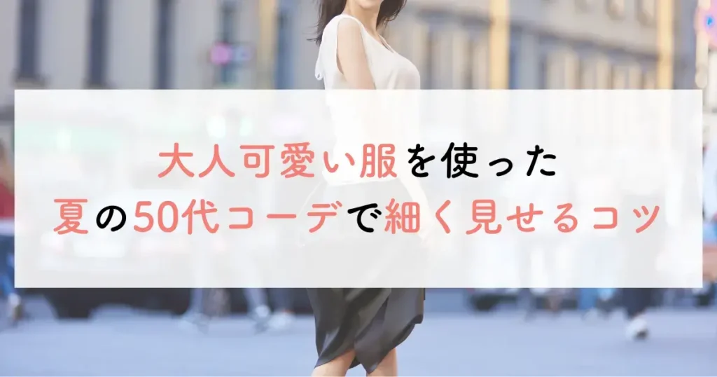 大人可愛い服を使った夏の50代コーデで細く見せるコツ