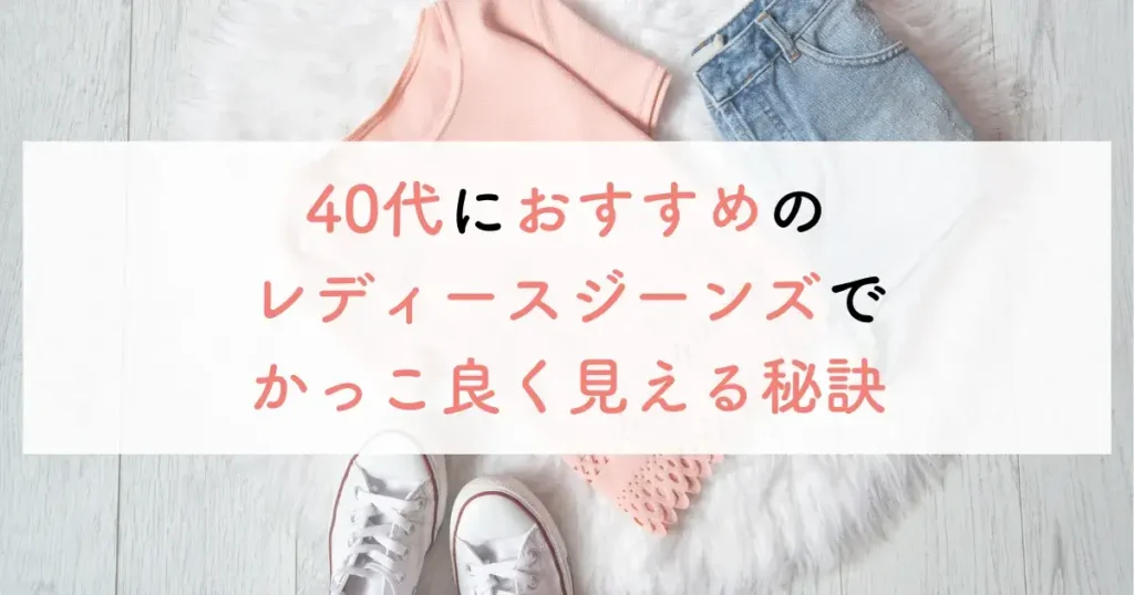 40代におすすめのレディースジーンズでかっこ良く見える秘訣