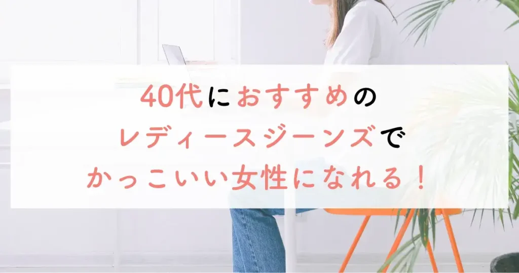 40代におすすめのレディースジーンズでかっこいい女性になれる!
