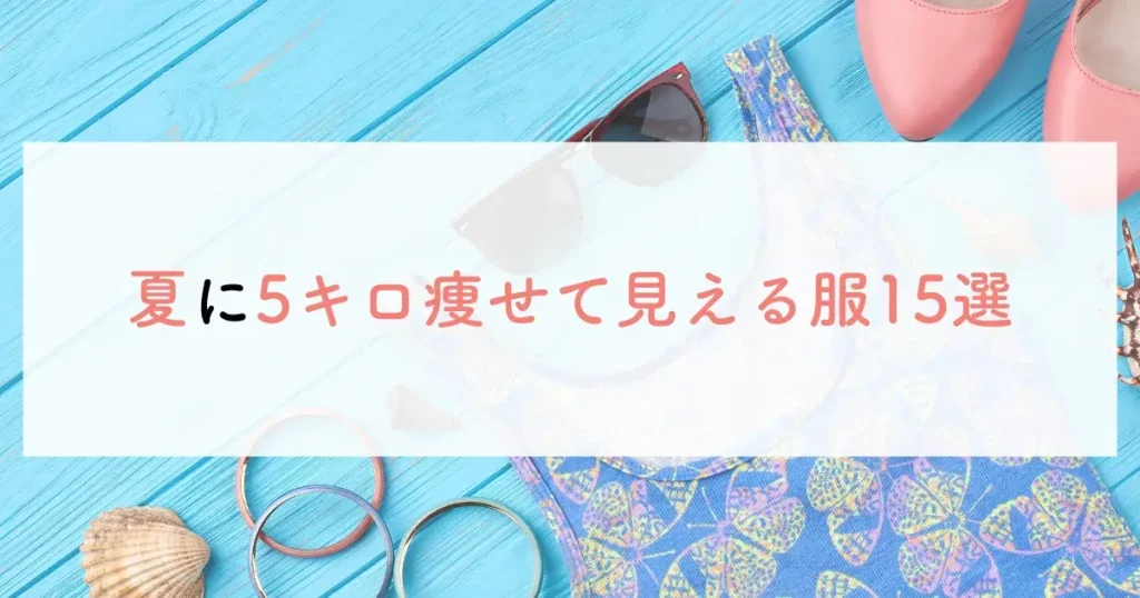 夏に5キロ痩せて見える服15選