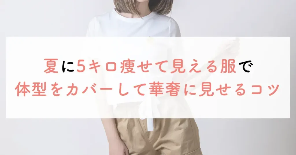 夏に5キロ痩せて見える服で体型をカバーして華奢に見せるコツ
