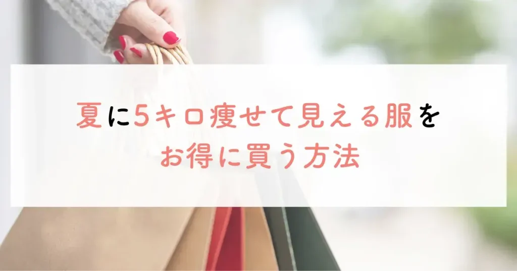 夏に5キロ痩せて見える服をお得に買う方法