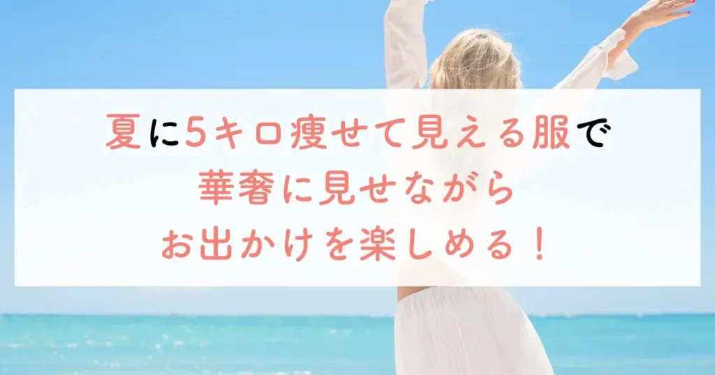 夏に5キロ痩せて見える服で華奢に見せながらお出かけを楽しめる!