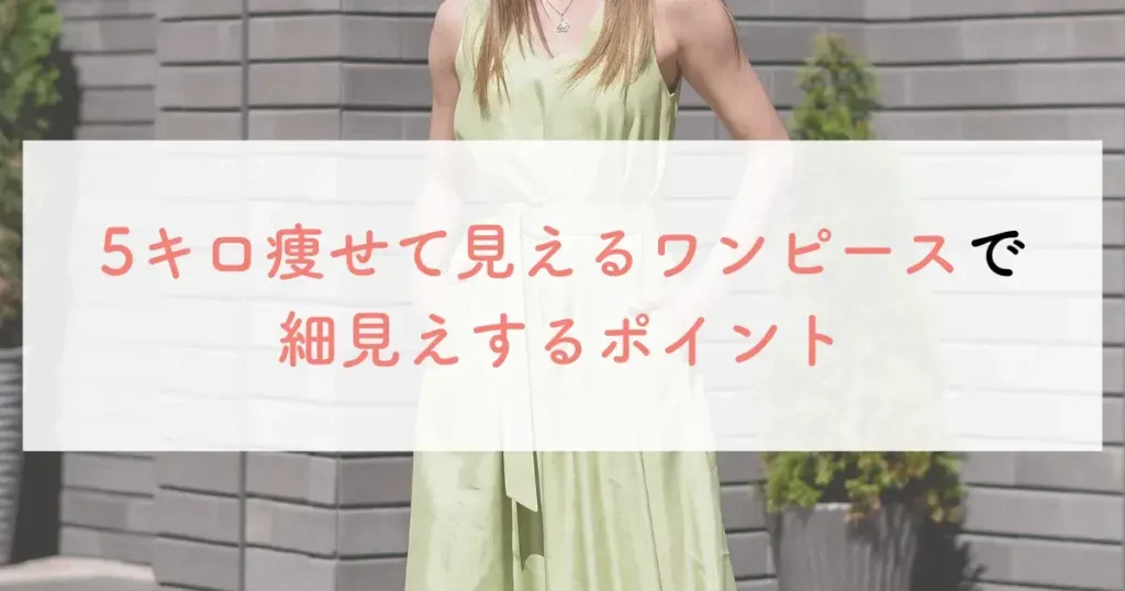 5キロ痩せて見えるワンピースで細見えするポイント