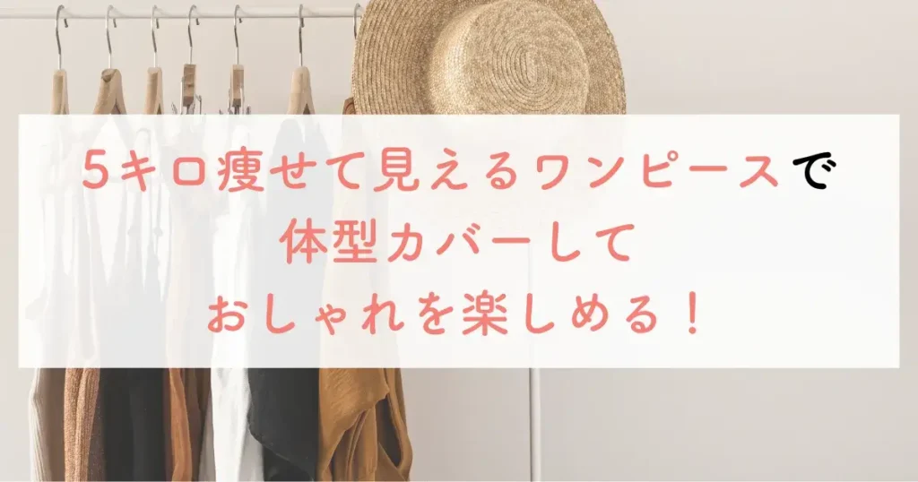 5キロ痩せて見えるワンピースで体型カバーしておしゃれを楽しめる！