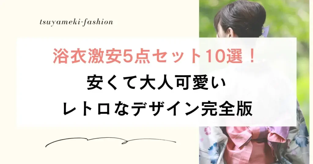浴衣激安5点セット10選！夏の花火大会に映えるデザイン完全版