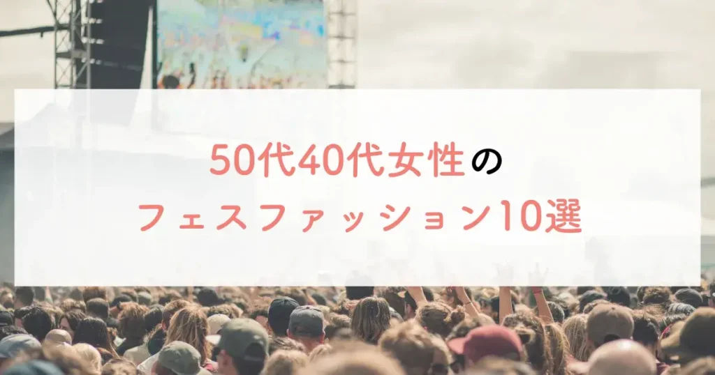 50代40代女性のフェスファッション10選