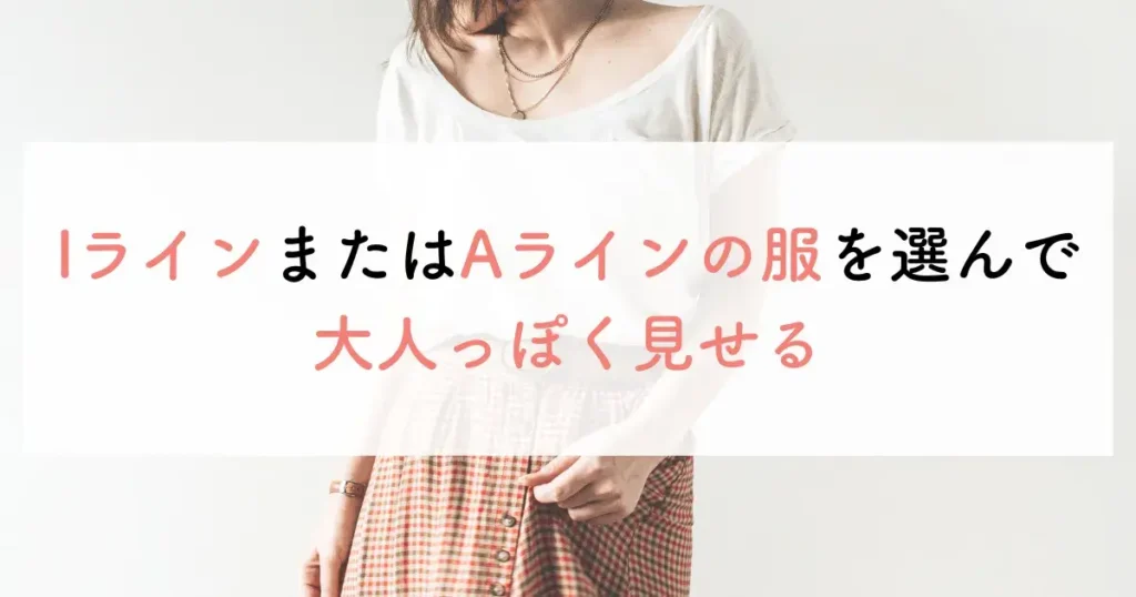 IラインまたはAラインの服を選んで大人っぽく見せる