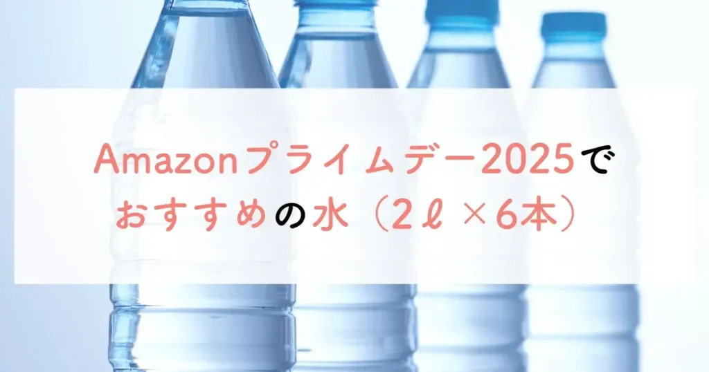 Amazonプライムデー2025でおすすめの水（2ℓ×6本）