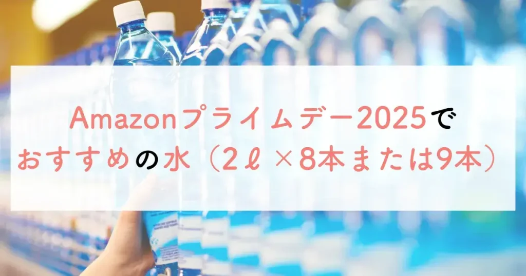 Amazonプライムデー2025でおすすめの水（2ℓ×8本または9本）