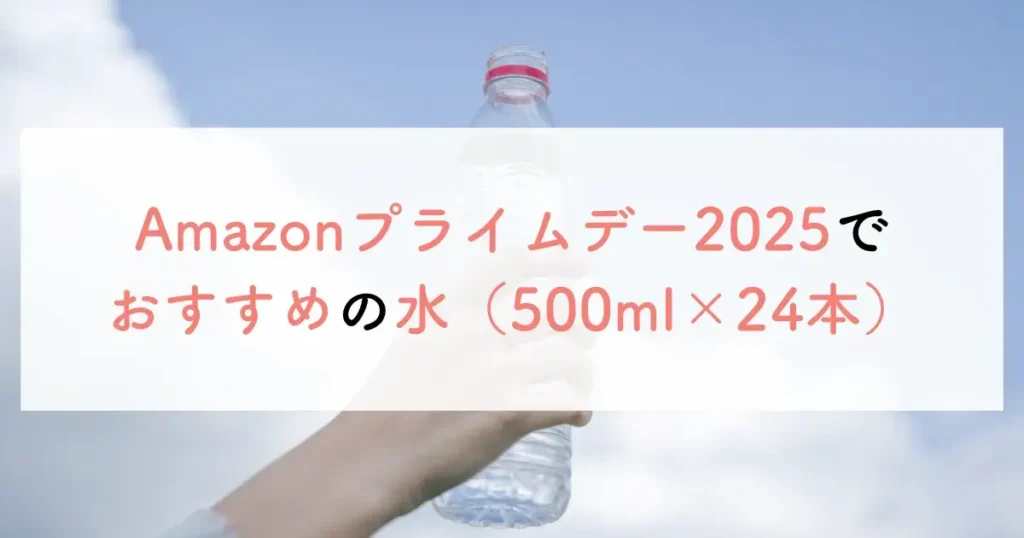 Amazonプライムデー2025でおすすめの水（500ml×24本）