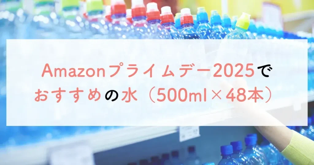 Amazonプライムデー2025でおすすめの水（500ml×48本）