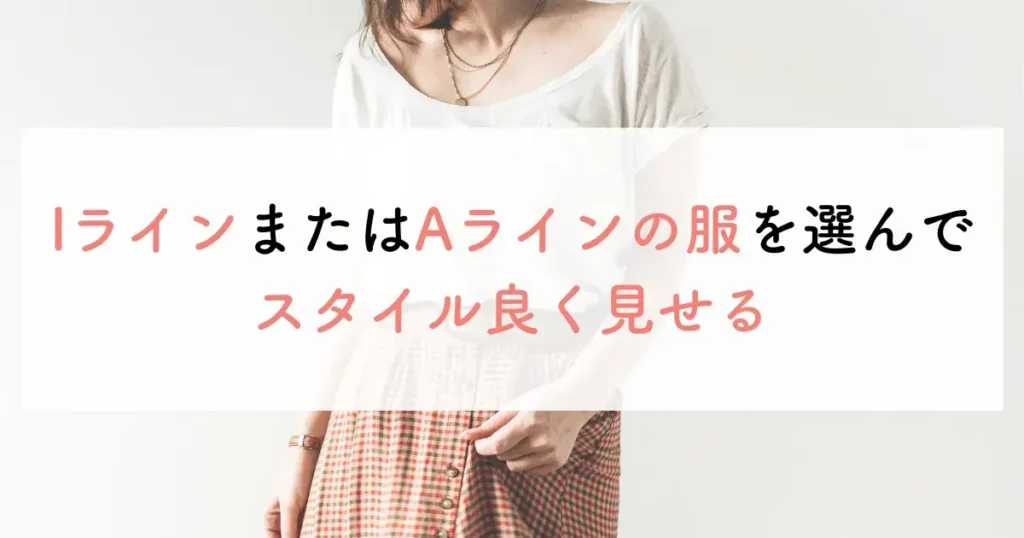 IラインまたはAラインの服を選んでスタイル良く見せる