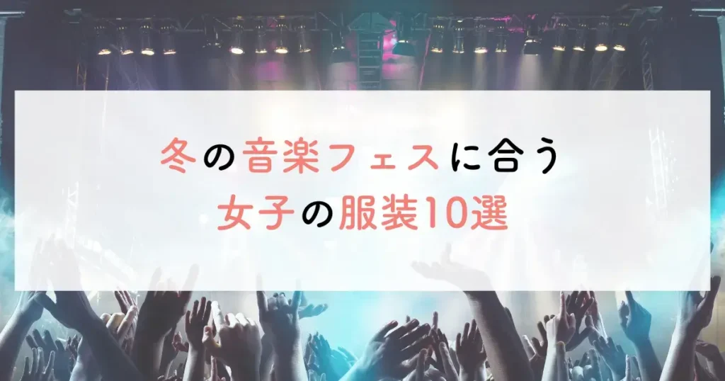 冬の音楽フェスに合う女子の服装10選