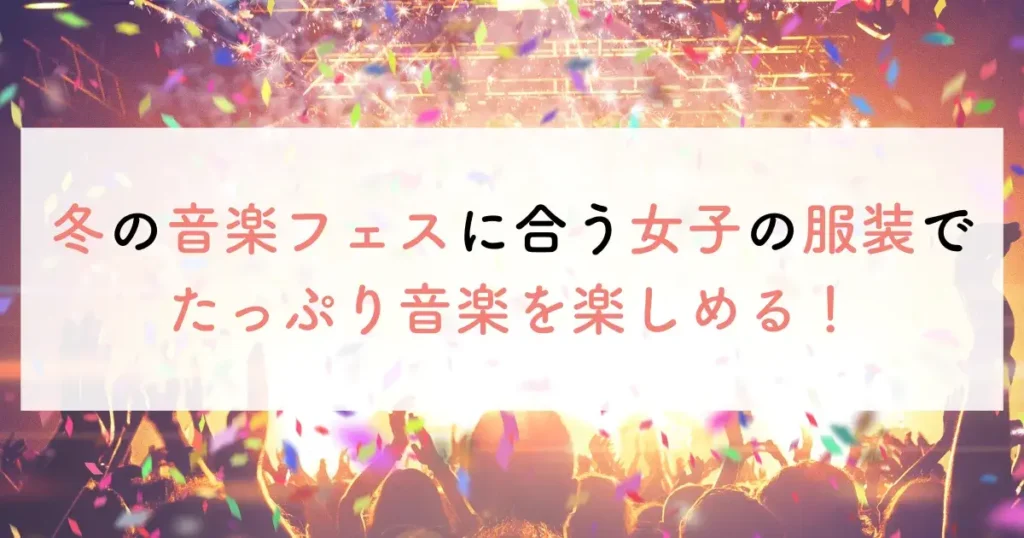 冬の音楽フェスに合う女子の服装でたっぷり音楽を楽しめる！
