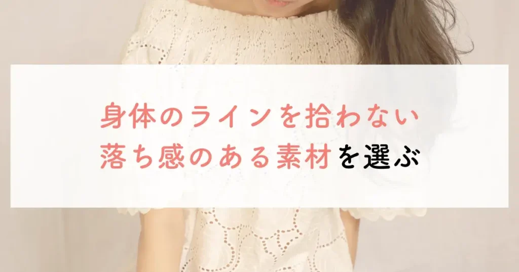 身体のラインを拾わない落ち感のある素材を選ぶ